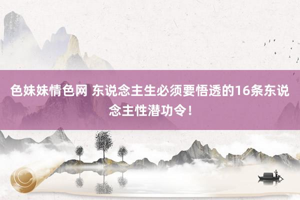 色妹妹情色网 东说念主生必须要悟透的16条东说念主性潜功令！