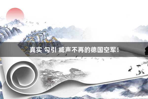 真实 勾引 威声不再的德国空军！