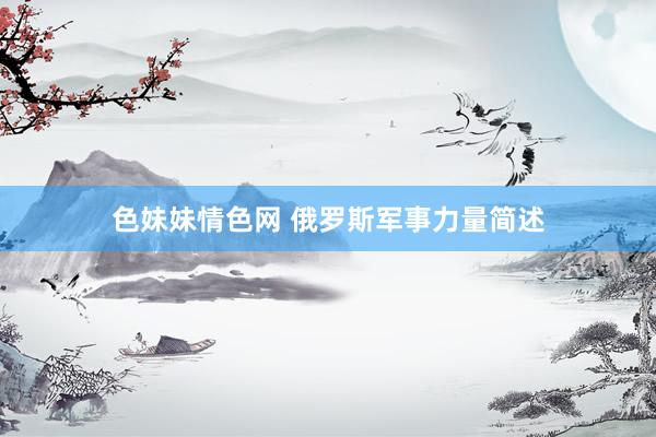 色妹妹情色网 俄罗斯军事力量简述