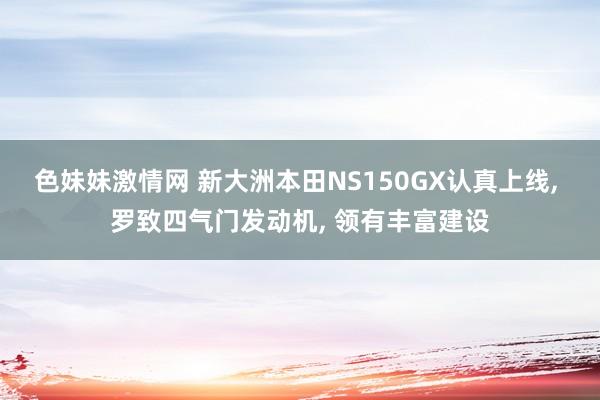 色妹妹激情网 新大洲本田NS150GX认真上线， 罗致四气门发动机， 领有丰富建设