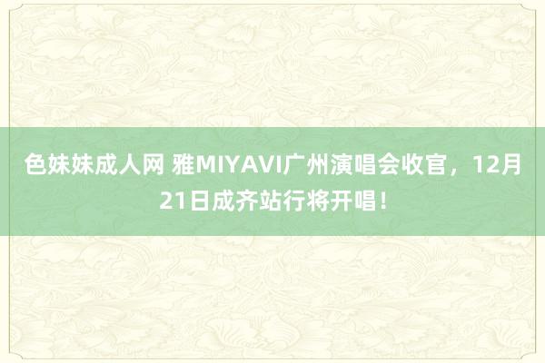 色妹妹成人网 雅MIYAVI广州演唱会收官，12月21日成齐站行将开唱！