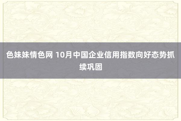 色妹妹情色网 10月中国企业信用指数向好态势抓续巩固