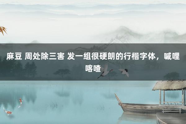 麻豆 周处除三害 发一组很硬朗的行楷字体，嘁哩喀喳