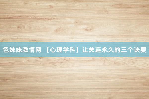 色妹妹激情网 【心理学科】让关连永久的三个诀要