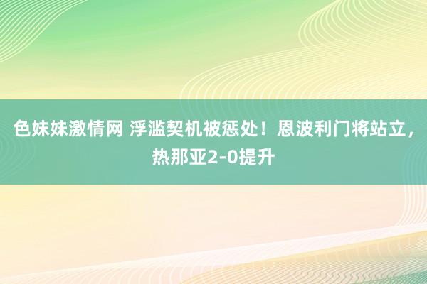 色妹妹激情网 浮滥契机被惩处！恩波利门将站立，热那亚2-0提升