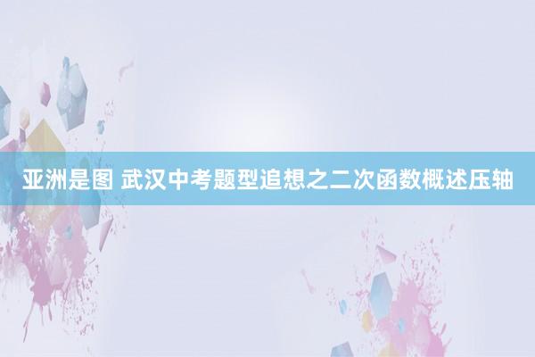 亚洲是图 武汉中考题型追想之二次函数概述压轴