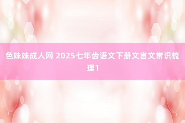 色妹妹成人网 2025七年齿语文下册文言文常识梳理1