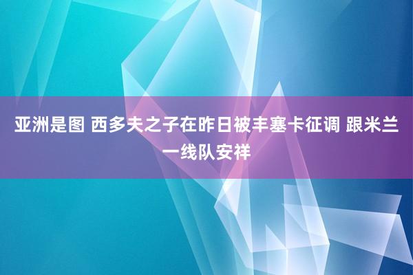 亚洲是图 西多夫之子在昨日被丰塞卡征调 跟米兰一线队安祥