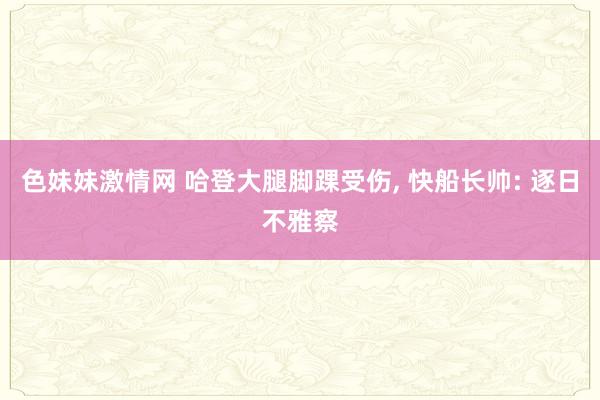 色妹妹激情网 哈登大腿脚踝受伤， 快船长帅: 逐日不雅察