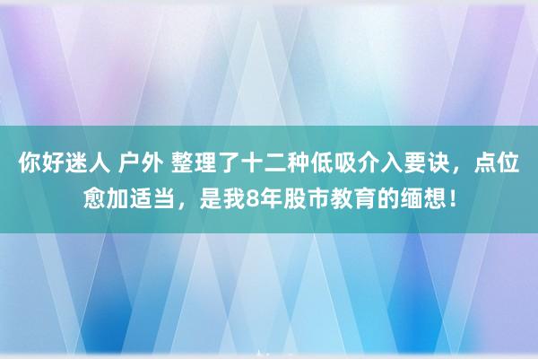 你好迷人 户外 整理了十二种低吸介入要诀，点位愈加适当，是我8年股市教育的缅想！