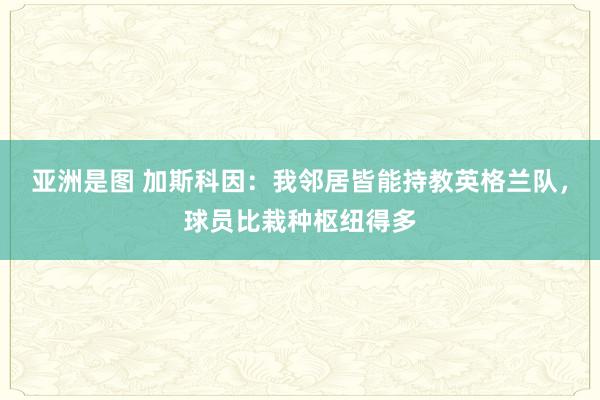 亚洲是图 加斯科因：我邻居皆能持教英格兰队，球员比栽种枢纽得多