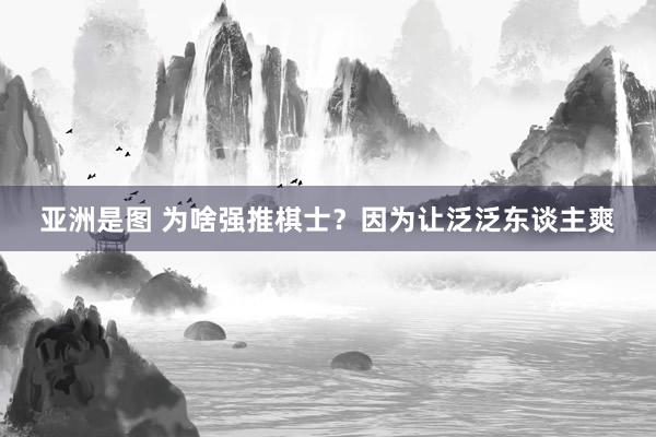 亚洲是图 为啥强推棋士？因为让泛泛东谈主爽