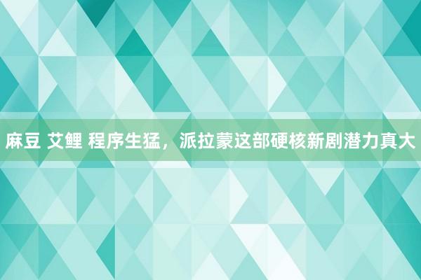 麻豆 艾鲤 程序生猛，派拉蒙这部硬核新剧潜力真大