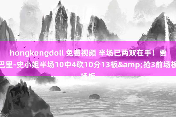 hongkongdoll 免费视频 半场已两双在手！贾巴里-史小姐半场10中4砍10分13板&抢3前场板