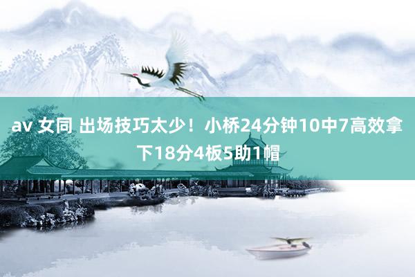 av 女同 出场技巧太少！小桥24分钟10中7高效拿下18分4板5助1帽