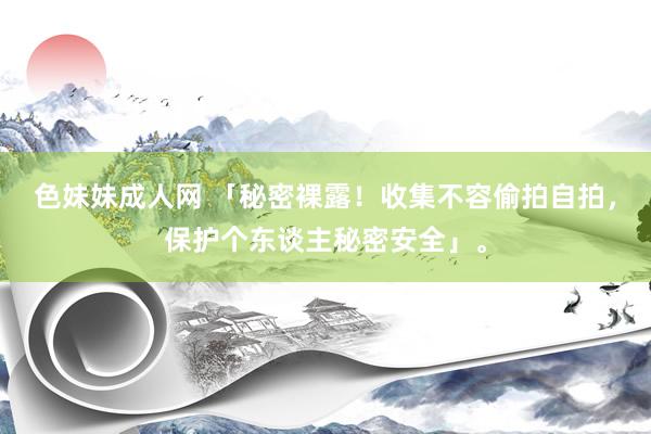 色妹妹成人网 「秘密裸露！收集不容偷拍自拍，保护个东谈主秘密安全」。