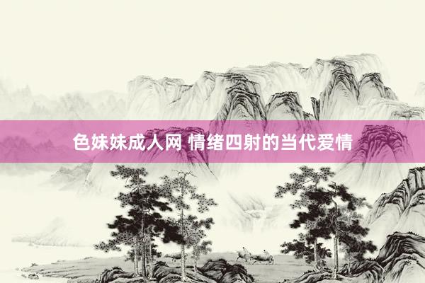色妹妹成人网 情绪四射的当代爱情