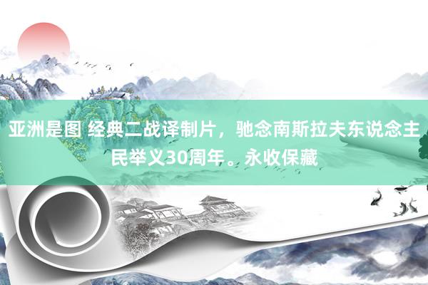 亚洲是图 经典二战译制片，驰念南斯拉夫东说念主民举义30周年。永收保藏