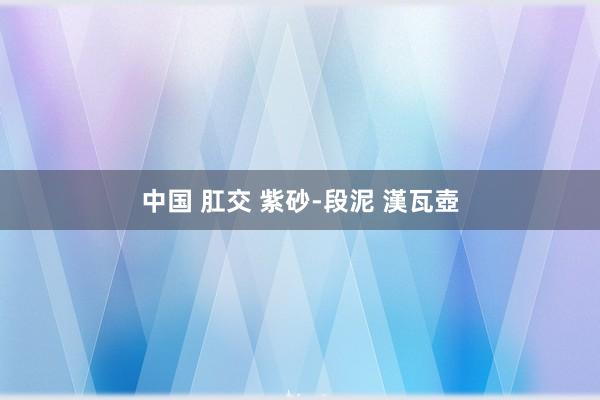 中国 肛交 紫砂-段泥 漢瓦壺