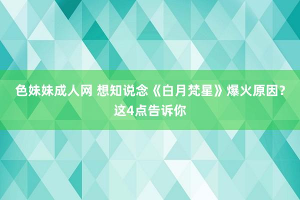 色妹妹成人网 想知说念《白月梵星》爆火原因？这4点告诉你