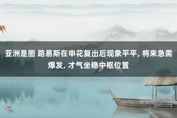 亚洲是图 路易斯在申花复出后现象平平， 将来急需爆发， 才气坐稳中枢位置