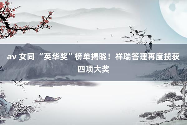 av 女同 “英华奖”榜单揭晓！祥瑞答理再度揽获四项大奖