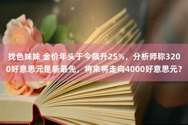 找色妹妹 金价年头于今飙升25%，分析师称3200好意思元是新最先，将来将走向4000好意思元？