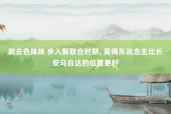 就去色妹妹 步入新联合时期， 莫得东说念主比长安马自达的位置更好