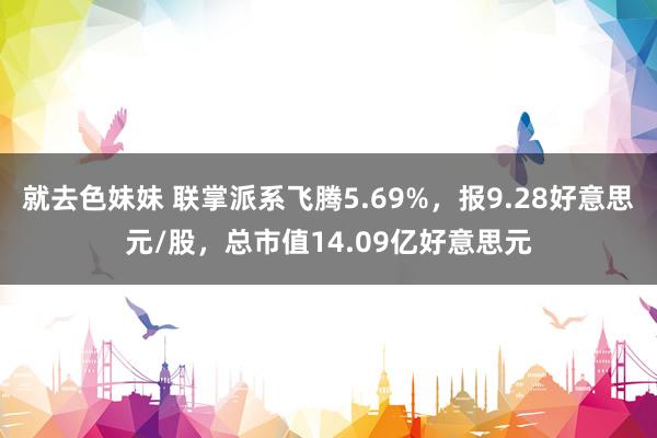 就去色妹妹 联掌派系飞腾5.69%，报9.28好意思元/股，总市值14.09亿好意思元