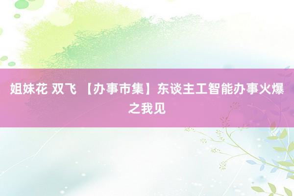 姐妹花 双飞 【办事市集】东谈主工智能办事火爆之我见
