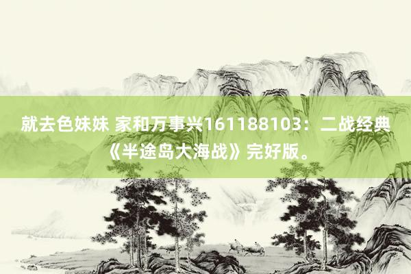 就去色妹妹 家和万事兴161188103：二战经典《半途岛大海战》完好版。