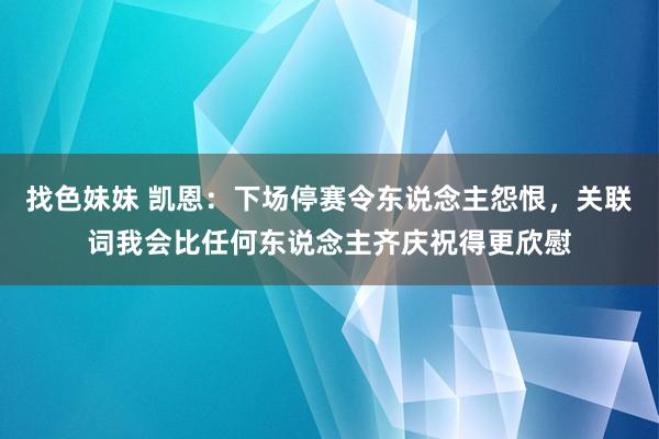 找色妹妹 凯恩：下场停赛令东说念主怨恨，关联词我会比任何东说念主齐庆祝得更欣慰