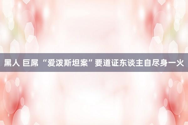 黑人 巨屌 “爱泼斯坦案”要道证东谈主自尽身一火