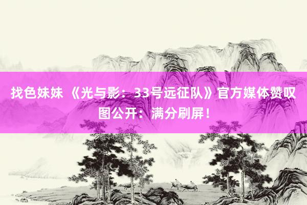 找色妹妹 《光与影：33号远征队》官方媒体赞叹图公开：满分刷屏！