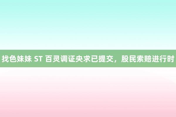找色妹妹 ST 百灵调证央求已提交，股民索赔进行时