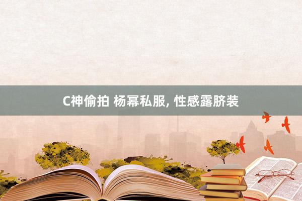 C神偷拍 杨幂私服， 性感露脐装