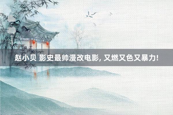 赵小贝 影史最帅漫改电影， 又燃又色又暴力!
